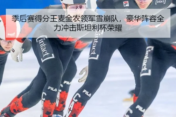 季后赛得分王麦金农领军雪崩队，豪华阵容全力冲击斯坦利杯荣耀
