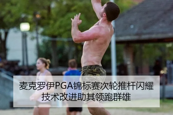 麦克罗伊PGA锦标赛次轮推杆闪耀 技术改进助其领跑群雄