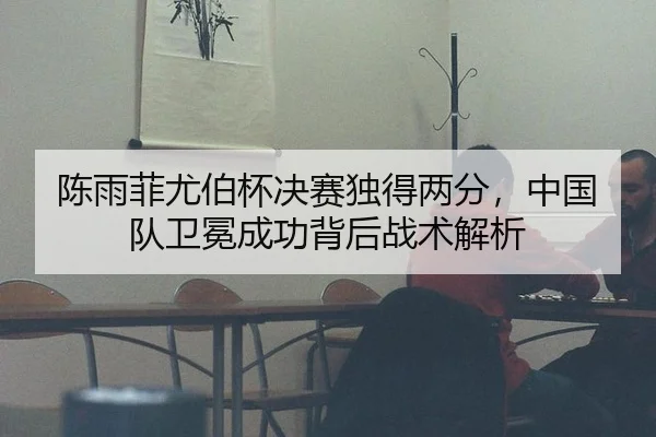 陈雨菲尤伯杯决赛独得两分，中国队卫冕成功背后战术解析