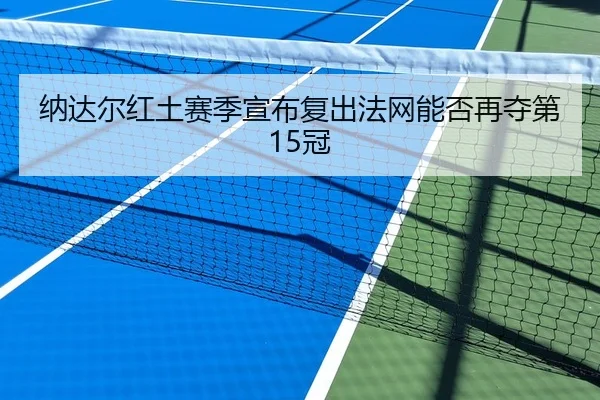 纳达尔红土赛季宣布复出法网能否再夺第15冠